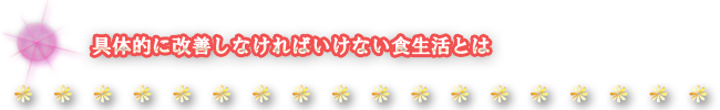 具体的に改善しなければいけない食生活とは